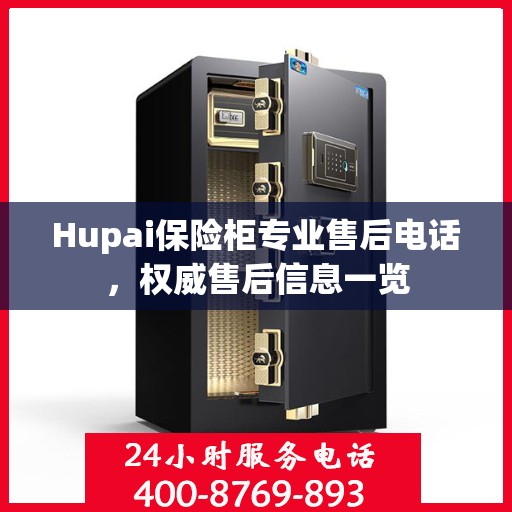 Hupai保险柜专业售后电话，权威售后信息一览