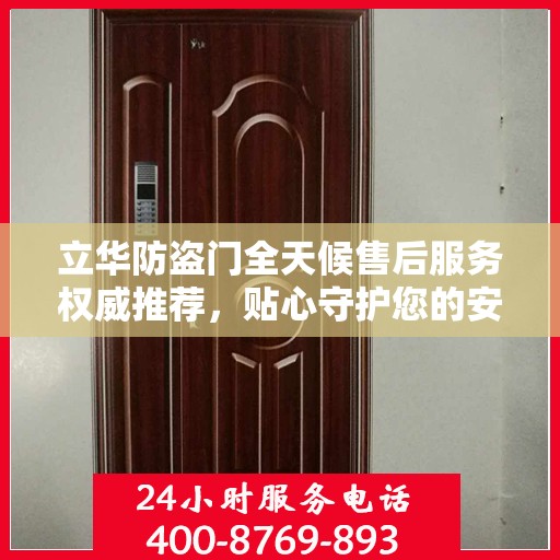 立华防盗门全天候售后服务权威推荐，贴心守护您的安全