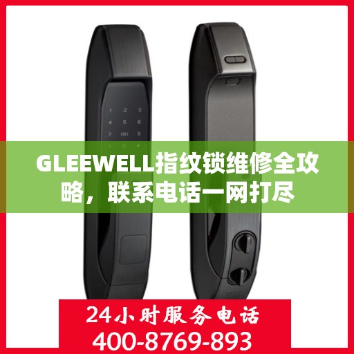 GLEEWELL指纹锁维修全攻略，联系电话一网打尽
