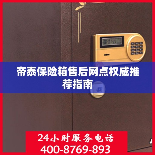 帝泰保险箱售后网点权威推荐指南