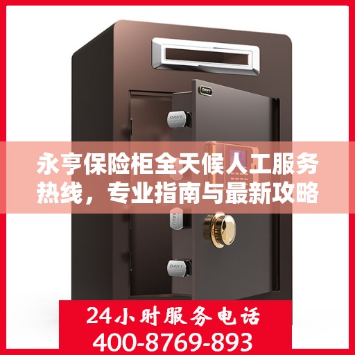 永亨保险柜全天候人工服务热线，专业指南与最新攻略解读