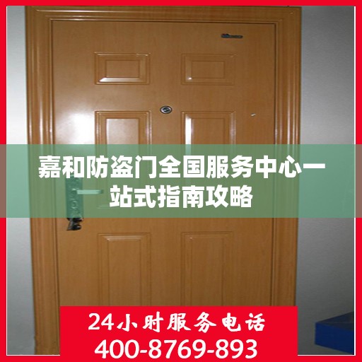 嘉和防盗门全国服务中心一站式指南攻略
