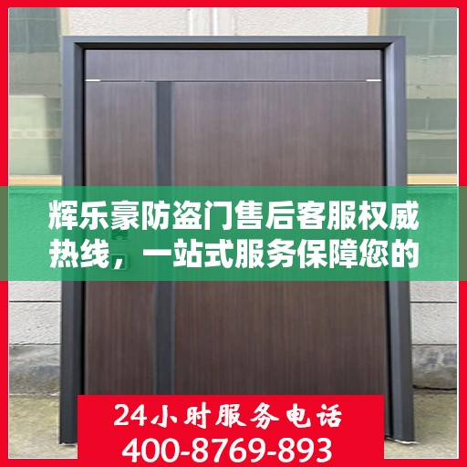 辉乐豪防盗门售后客服权威热线，一站式服务保障您的安全门无忧