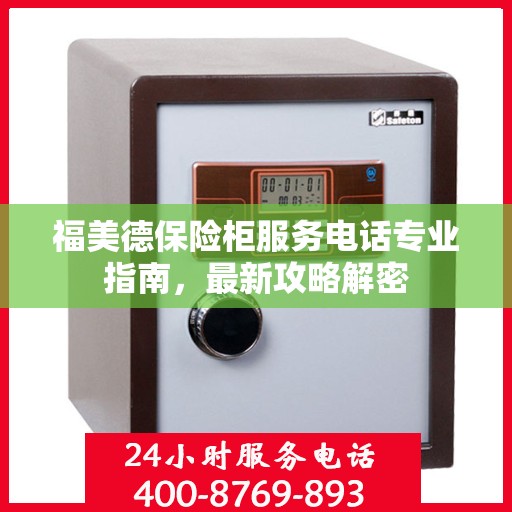 福美德保险柜服务电话专业指南，最新攻略解密