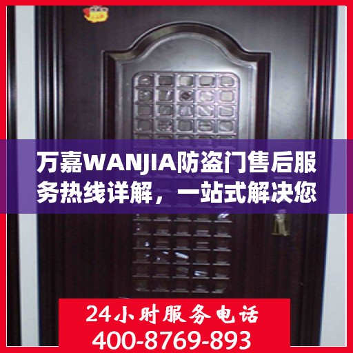 万嘉WANJIA防盗门售后服务热线详解，一站式解决您的售后需求