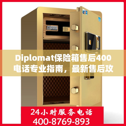 Diplomat保险箱售后400电话专业指南，最新售后攻略与指南