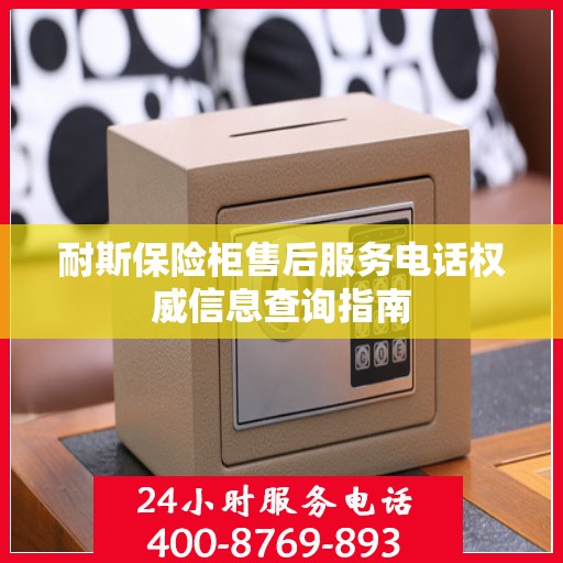 耐斯保险柜售后服务电话权威信息查询指南