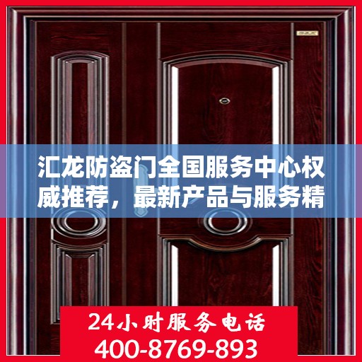 汇龙防盗门全国服务中心权威推荐，最新产品与服务精选指南