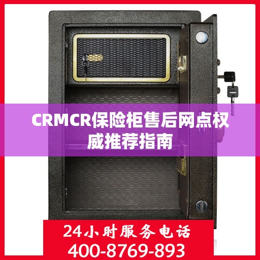 CRMCR保险柜售后网点权威推荐指南