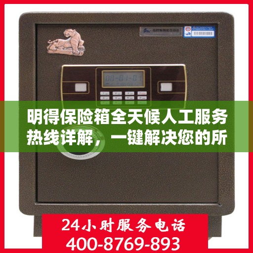 明得保险箱全天候人工服务热线详解，一键解决您的所有疑问