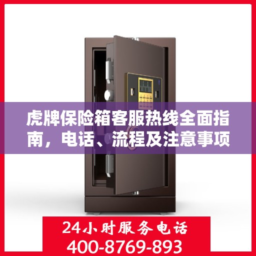 虎牌保险箱客服热线全面指南，电话、流程及注意事项详解