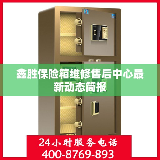 鑫胜保险箱维修售后中心最新动态简报
