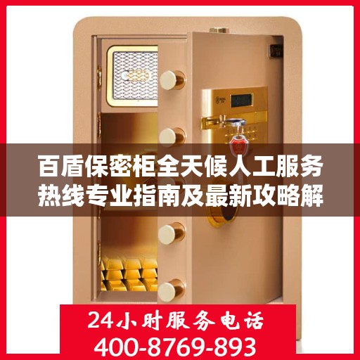 百盾保密柜全天候人工服务热线专业指南及最新攻略解析