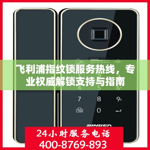 飞利浦指纹锁服务热线，专业权威解锁支持与指南