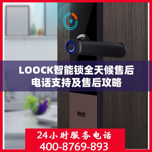 LOOCK智能锁全天候售后电话支持及售后攻略