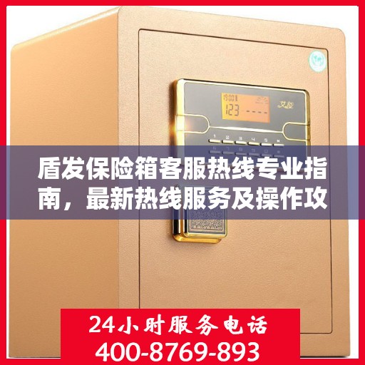 盾发保险箱客服热线专业指南，最新热线服务及操作攻略