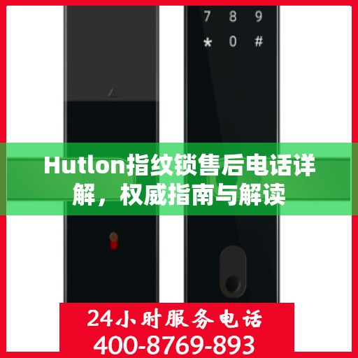 Hutlon指纹锁售后电话详解，权威指南与解读