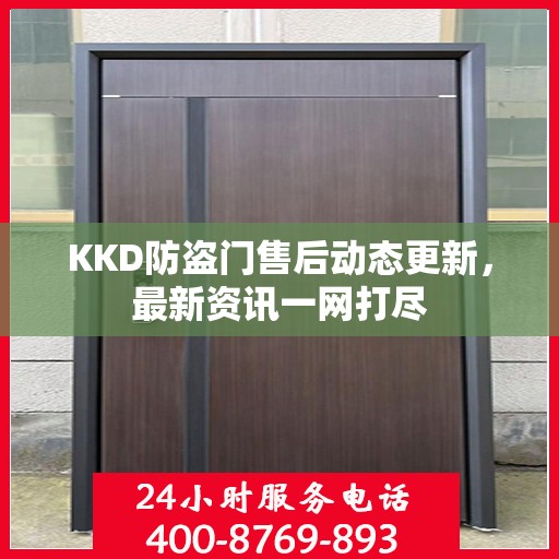 KKD防盗门售后动态更新，最新资讯一网打尽
