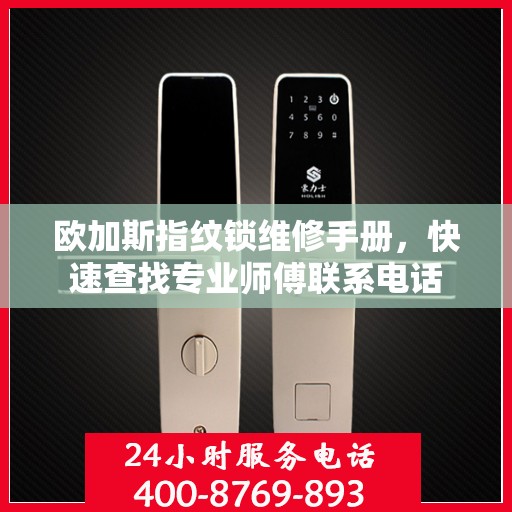 欧加斯指纹锁维修手册，快速查找专业师傅联系电话