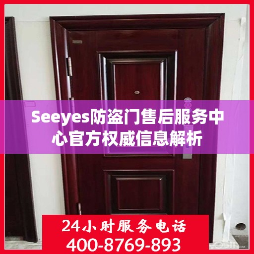 Seeyes防盗门售后服务中心官方权威信息解析