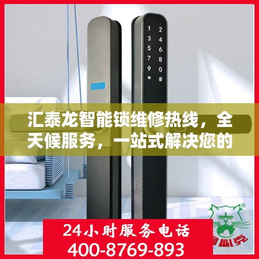 汇泰龙智能锁维修热线，全天候服务，一站式解决您的锁具问题