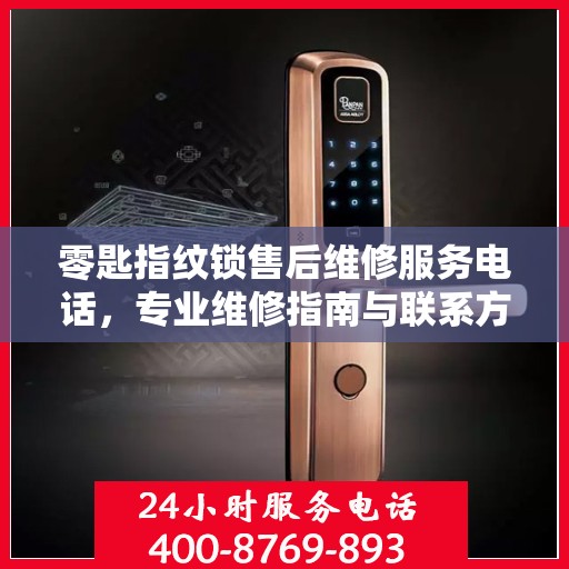 零匙指纹锁售后维修服务电话，专业维修指南与联系方式大全