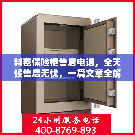 科密保险柜售后电话，全天候售后无忧，一篇文章全解析