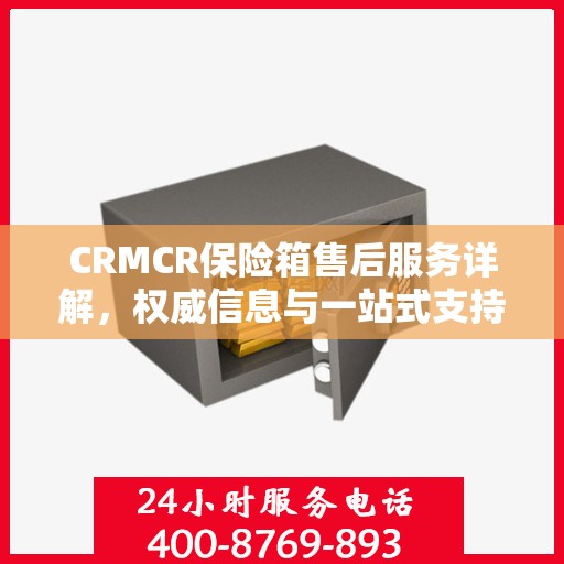 CRMCR保险箱售后服务详解，权威信息与一站式支持