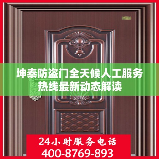 坤泰防盗门全天候人工服务热线最新动态解读