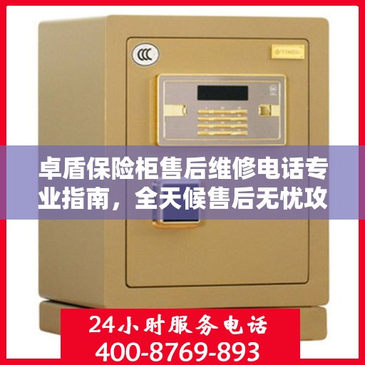 卓盾保险柜售后维修电话专业指南，全天候售后无忧攻略