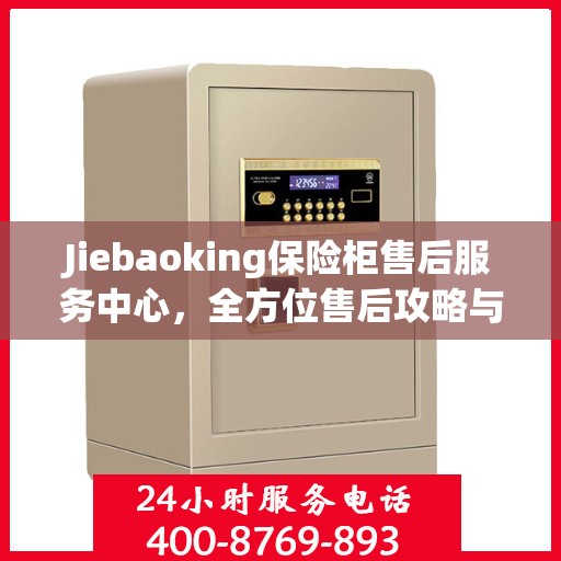 Jiebaoking保险柜售后服务中心，全方位售后攻略与指南