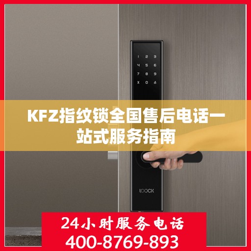 KFZ指纹锁全国售后电话一站式服务指南