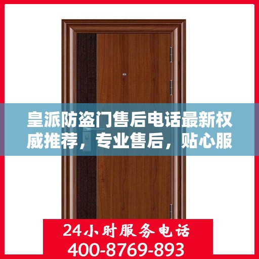 皇派防盗门售后电话最新权威推荐，专业售后，贴心服务