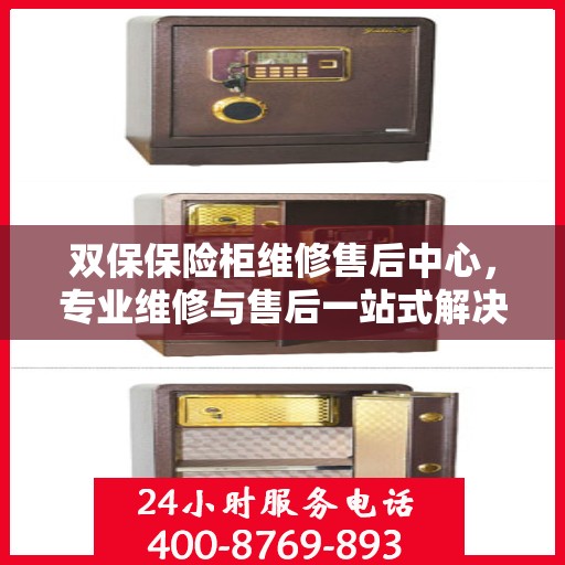 双保保险柜维修售后中心，专业维修与售后一站式解决方案最新攻略