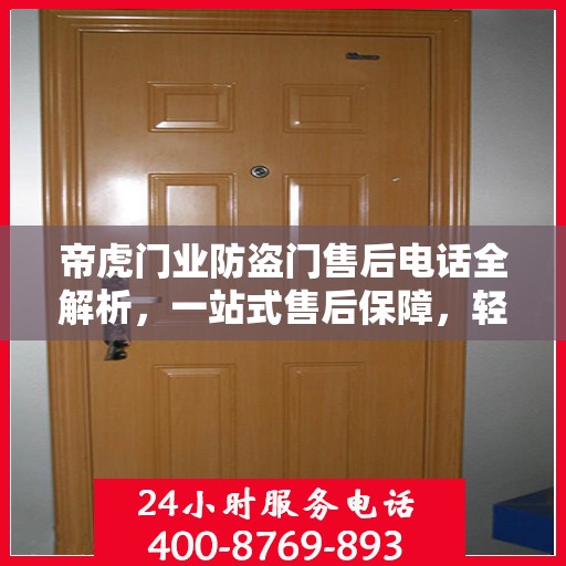 帝虎门业防盗门售后电话全解析，一站式售后保障，轻松解决您的疑问和需求