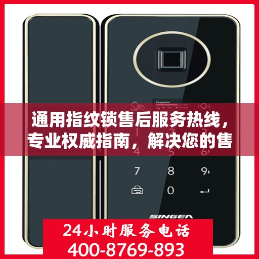 通用指纹锁售后服务热线，专业权威指南，解决您的售后之忧