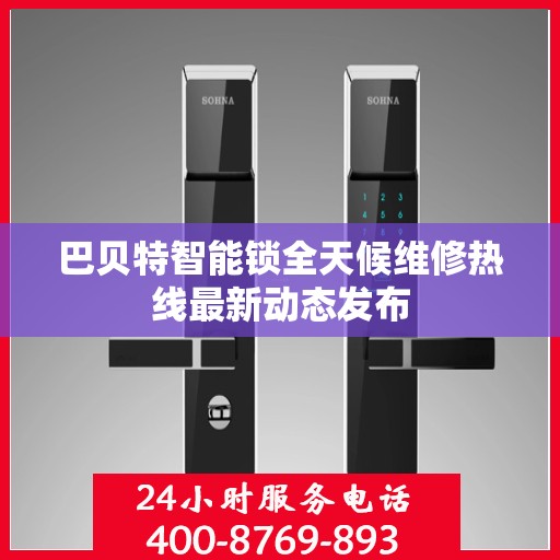 巴贝特智能锁全天候维修热线最新动态发布