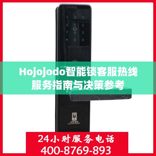 Hojojodo智能锁客服热线服务指南与决策参考