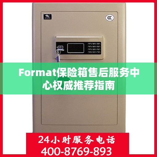 Format保险箱售后服务中心权威推荐指南