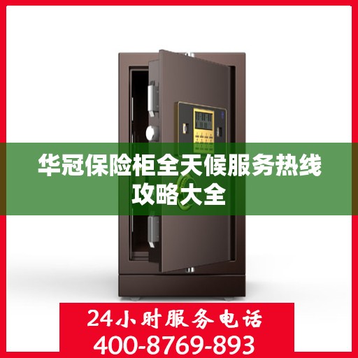 华冠保险柜全天候服务热线攻略大全