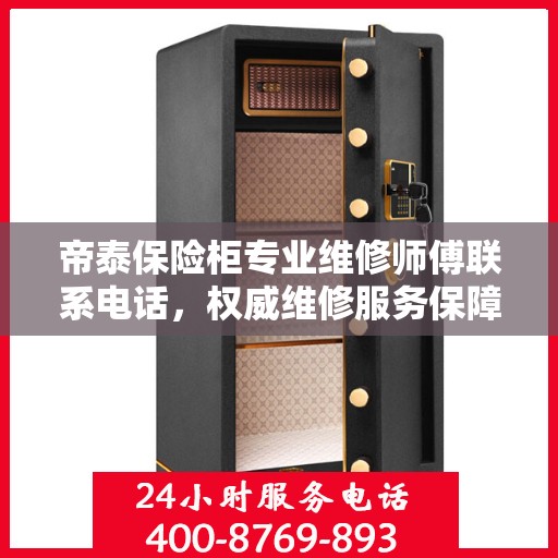 帝泰保险柜专业维修师傅联系电话，权威维修服务保障热线
