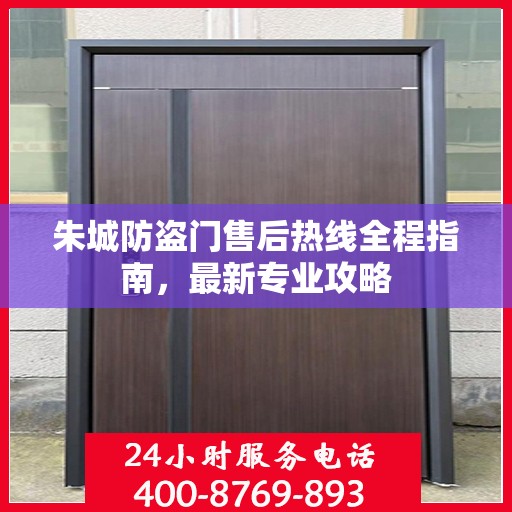 朱城防盗门售后热线全程指南，最新专业攻略