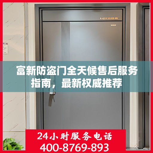 富新防盗门全天候售后服务指南，最新权威推荐