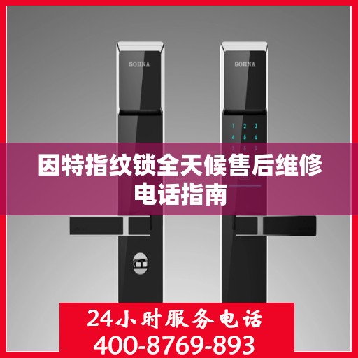 因特指纹锁全天候售后维修电话指南