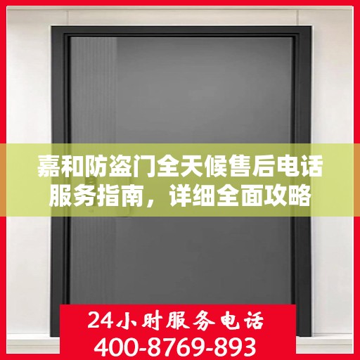 嘉和防盗门全天候售后电话服务指南，详细全面攻略