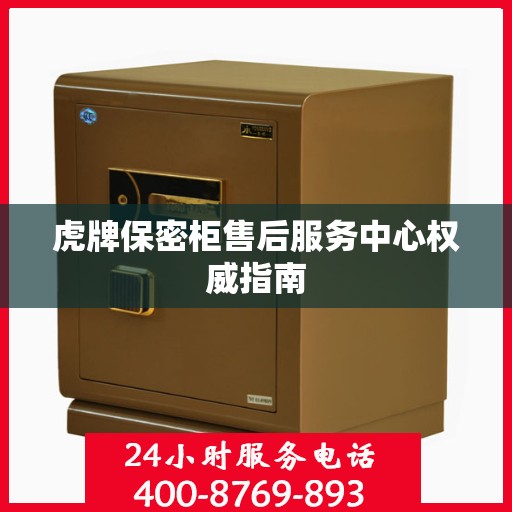 虎牌保密柜售后服务中心权威指南