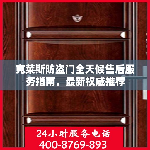 克莱斯防盗门全天候售后服务指南，最新权威推荐