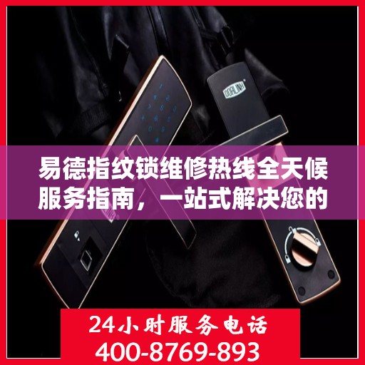 易德指纹锁维修热线全天候服务指南，一站式解决您的锁事烦恼