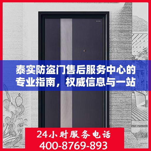 泰实防盗门售后服务中心的专业指南，权威信息与一站式服务体验