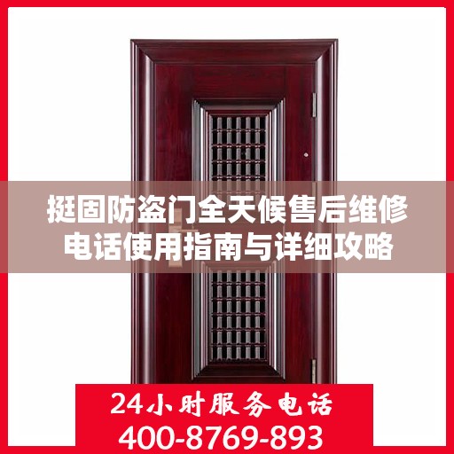 挺固防盗门全天候售后维修电话使用指南与详细攻略